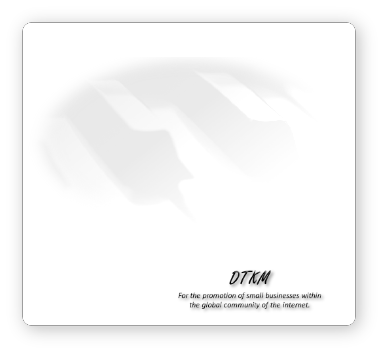 DTKM
For the promotion of small businesses within
the global community of the internet.